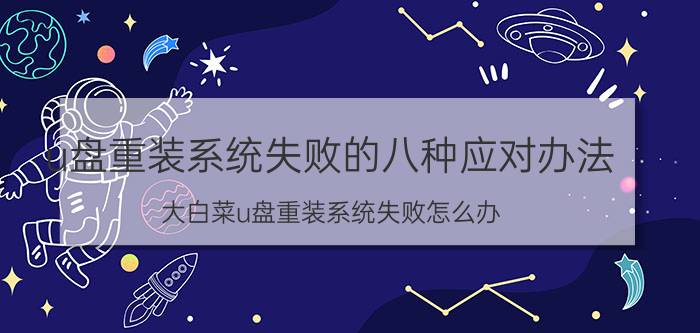 u盘重装系统失败的八种应对办法 大白菜u盘重装系统失败怎么办？